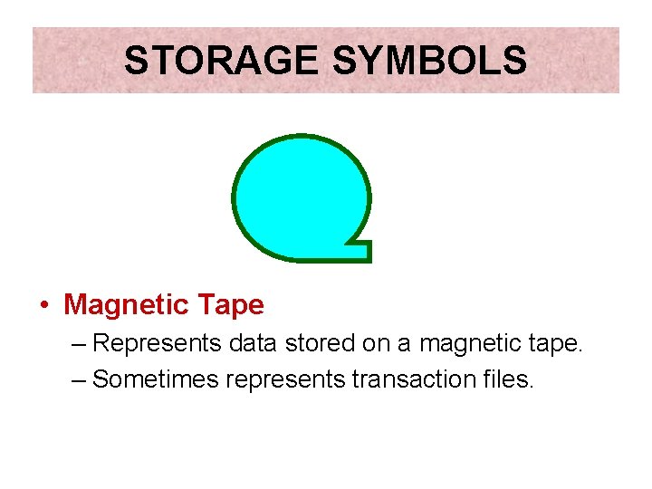 STORAGE SYMBOLS • Magnetic Tape – Represents data stored on a magnetic tape. –