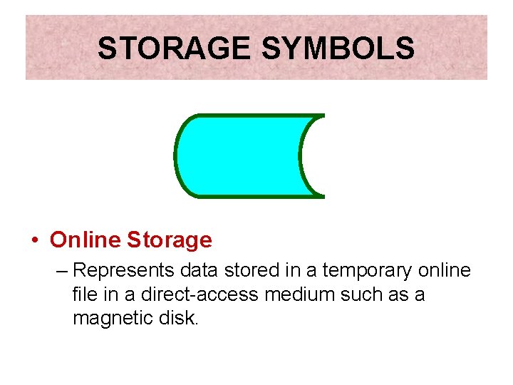 STORAGE SYMBOLS • Online Storage – Represents data stored in a temporary online file