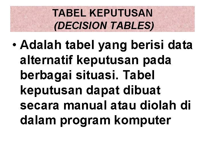 TABEL KEPUTUSAN (DECISION TABLES) • Adalah tabel yang berisi data alternatif keputusan pada berbagai