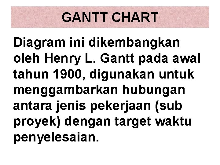 GANTT CHART Diagram ini dikembangkan oleh Henry L. Gantt pada awal tahun 1900, digunakan