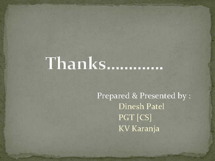 Thanks…………. Prepared & Presented by : Dinesh Patel PGT [CS] KV Karanja 
