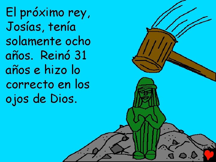 El próximo rey, Josías, tenía solamente ocho años. Reinó 31 años e hizo lo