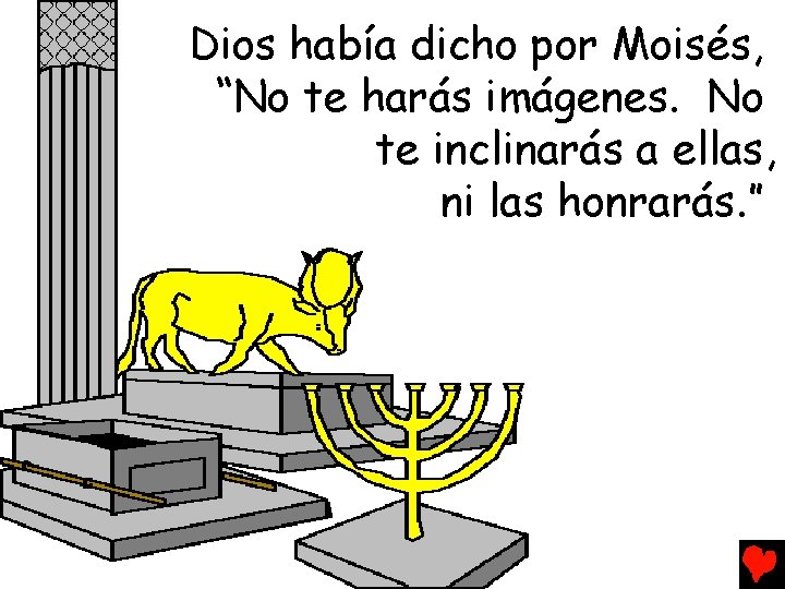 Dios había dicho por Moisés, “No te harás imágenes. No te inclinarás a ellas,