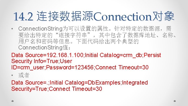 14. 2 连接数据源Connection对象 • Connection. String为可以设置的属性。针对特定的数据源，需 要给出特定的“连接字符串”，其中包含了数据库地址、名称、 用户名和密码等信息。下面代码给出两个典型的 Connection. String值： Data Source=192. 168. 1.