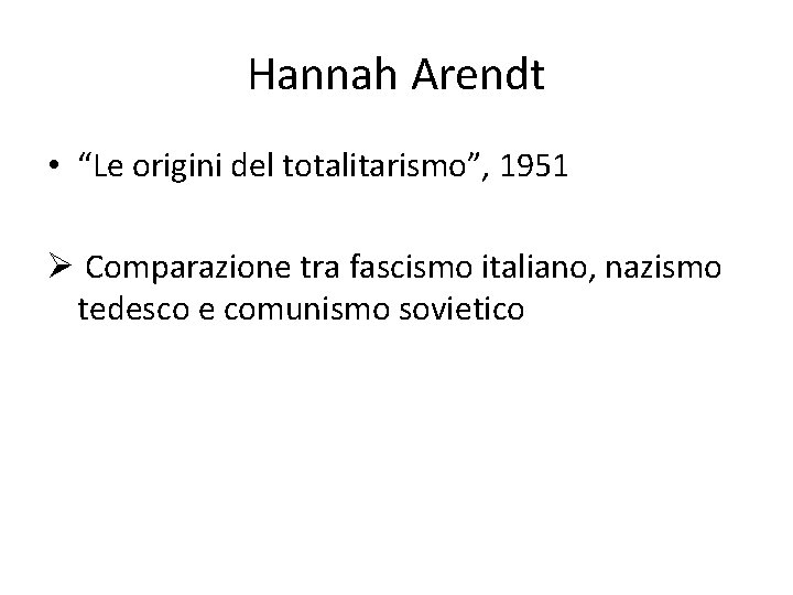 Hannah Arendt • “Le origini del totalitarismo”, 1951 Ø Comparazione tra fascismo italiano, nazismo