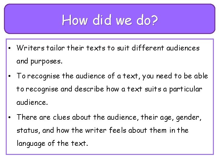 How did we do? • Writers tailor their texts to suit different audiences and