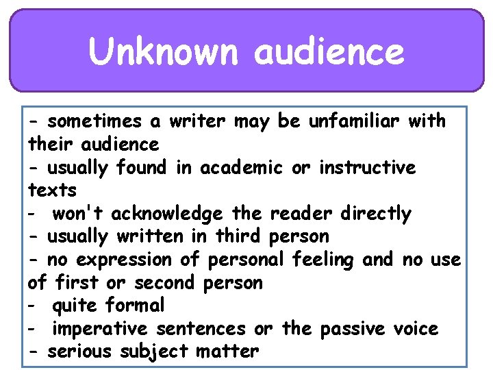 Unknown audience - sometimes a writer may be unfamiliar with their audience - usually