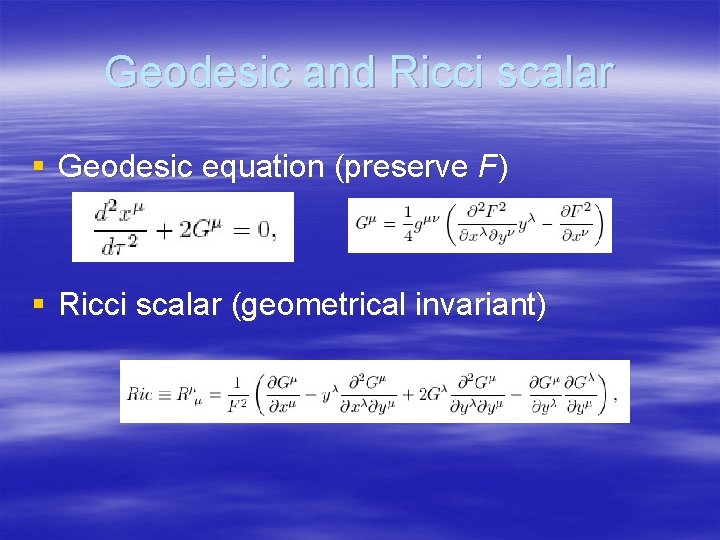 Geodesic and Ricci scalar § Geodesic equation (preserve F) § Ricci scalar (geometrical invariant)