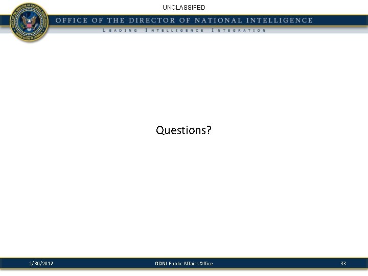 UNCLASSIFED Questions? 1/30/2017 ODNI Public Affairs Office 33 