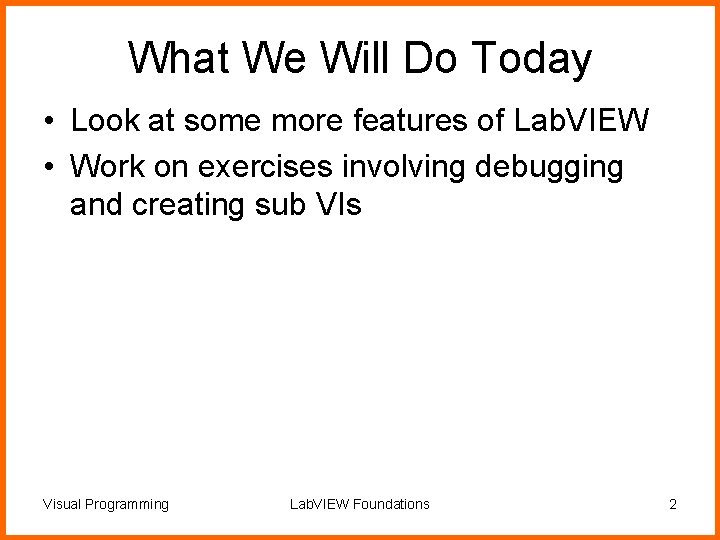What We Will Do Today • Look at some more features of Lab. VIEW What We Will Do Today • Look at some more features of Lab. VIEW