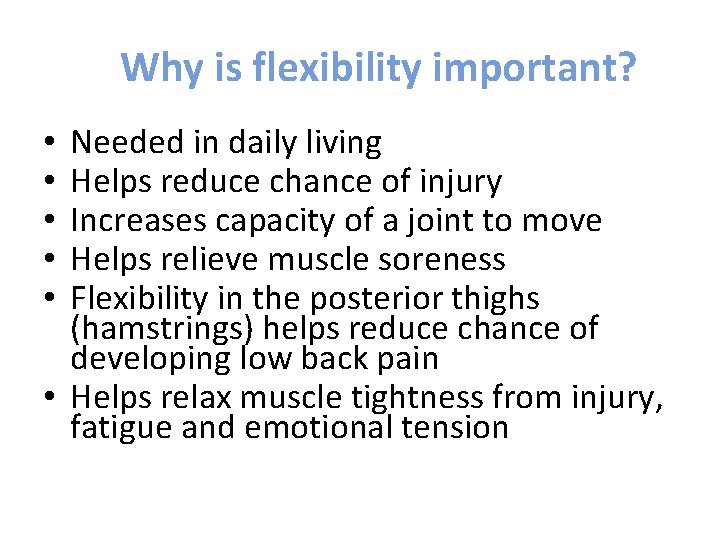 Why is flexibility important? Needed in daily living Helps reduce chance of injury Increases