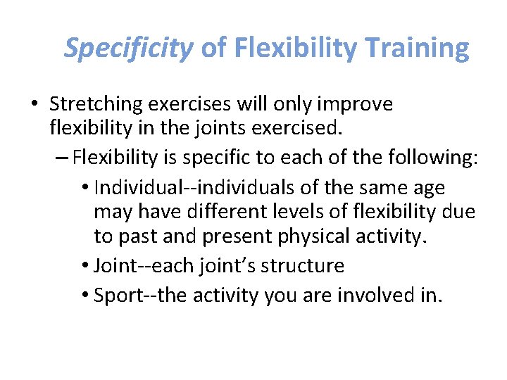 Specificity of Flexibility Training • Stretching exercises will only improve flexibility in the joints