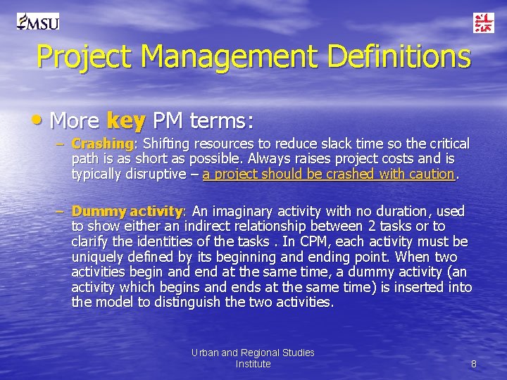 Project Management Definitions • More key PM terms: – Crashing: Shifting resources to reduce