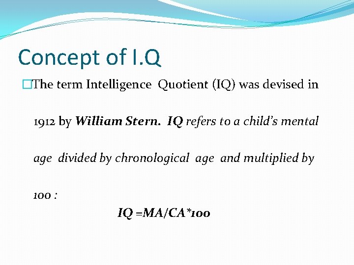 Concept of I. Q �The term Intelligence Quotient (IQ) was devised in 1912 by