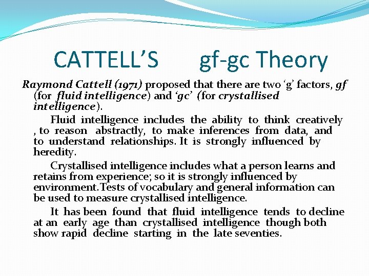 CATTELL’S gf-gc Theory Raymond Cattell (1971) proposed that there are two ‘g’ factors, gf