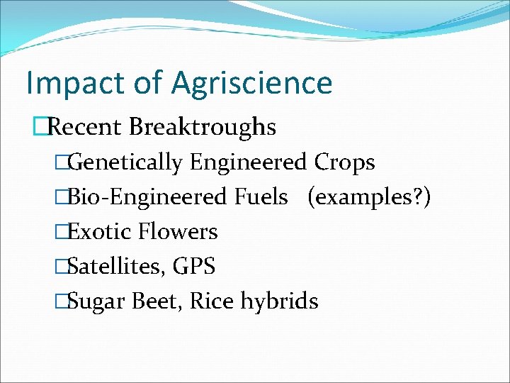 Impact of Agriscience �Recent Breaktroughs �Genetically Engineered Crops �Bio-Engineered Fuels (examples? ) �Exotic Flowers