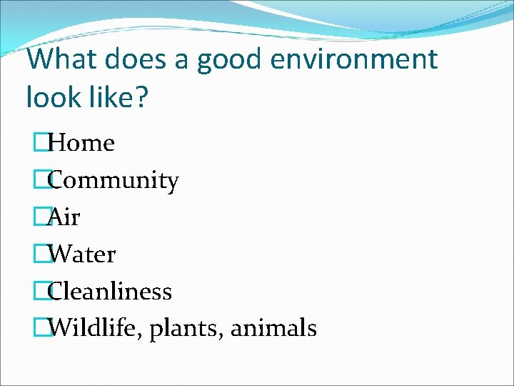 What does a good environment look like? �Home �Community �Air �Water �Cleanliness �Wildlife, plants,