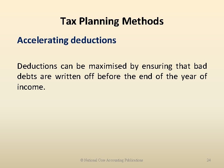Tax Planning Methods Accelerating deductions Deductions can be maximised by ensuring that bad debts