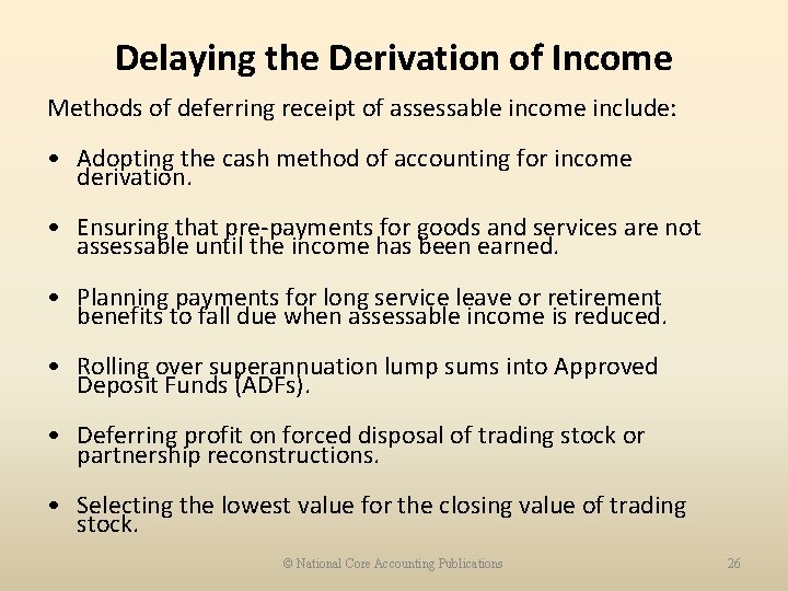 Delaying the Derivation of Income Methods of deferring receipt of assessable income include: •