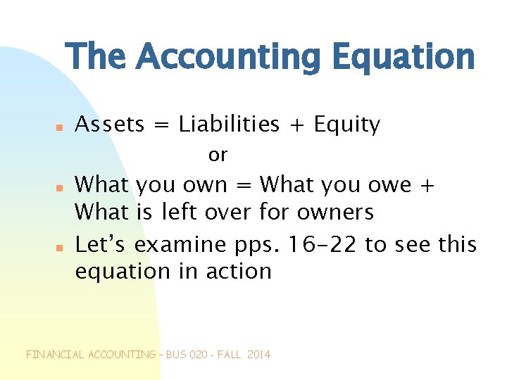 The Accounting Equation n Assets = Liabilities + Equity or n n What you