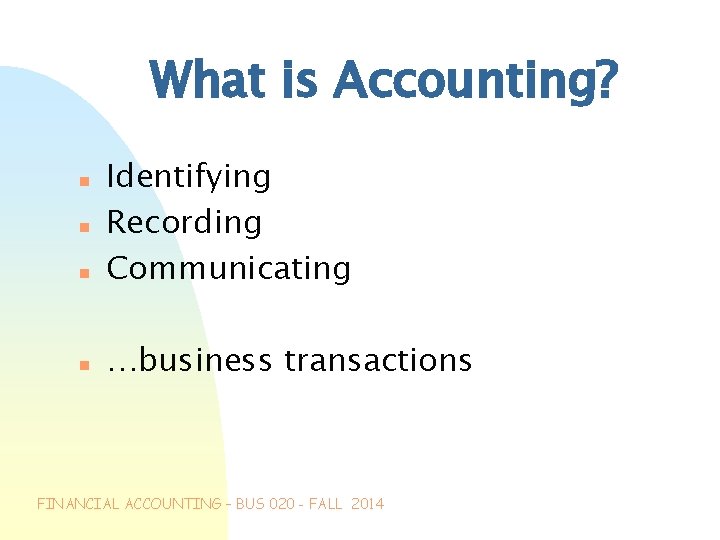 What is Accounting? n n Identifying Recording Communicating …business transactions FINANCIAL ACCOUNTING – BUS