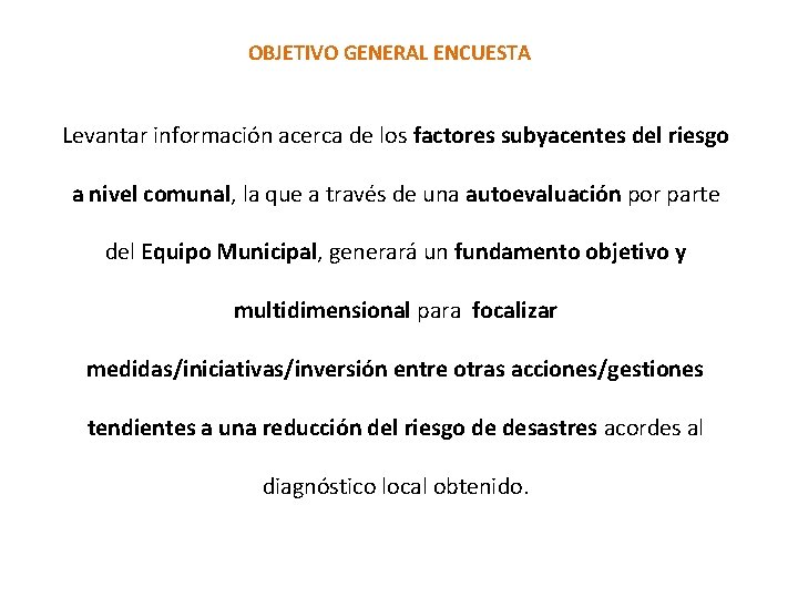 OBJETIVO GENERAL ENCUESTA Levantar información acerca de los factores subyacentes del riesgo a nivel