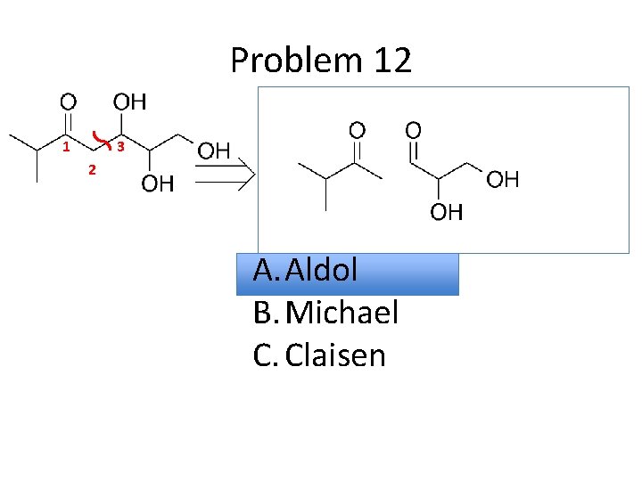Problem 12 1 3 2 A. Aldol B. Michael C. Claisen 