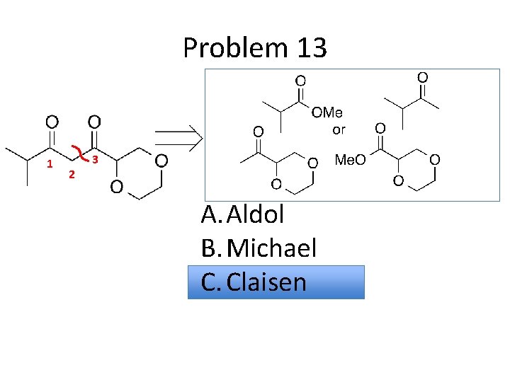 Problem 13 1 2 3 A. Aldol B. Michael C. Claisen 