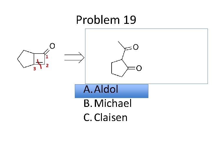 Problem 19 1 3 2 A. Aldol B. Michael C. Claisen 