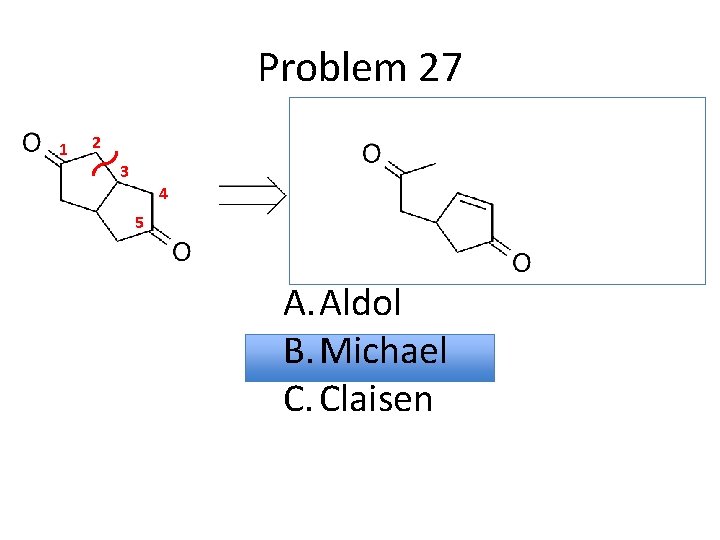 Problem 27 1 2 3 4 5 A. Aldol B. Michael C. Claisen 