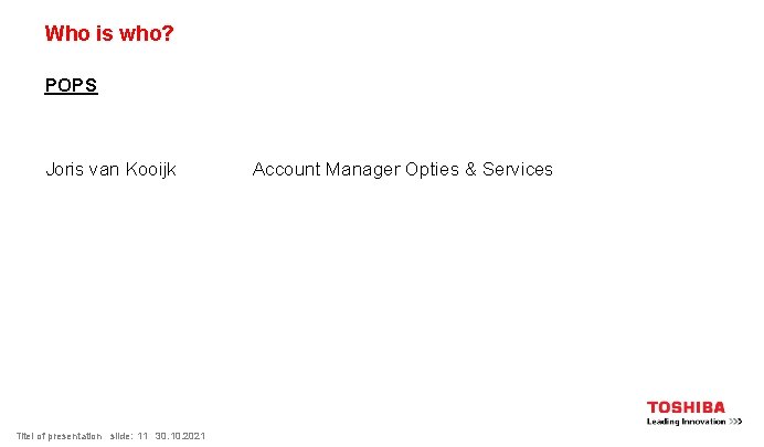 Who is who? POPS Joris van Kooijk Titel of presentation slide: 11 30. 10.