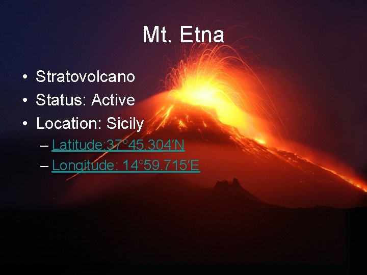 Mt. Etna • Stratovolcano • Status: Active • Location: Sicily – Latitude: 37° 45.