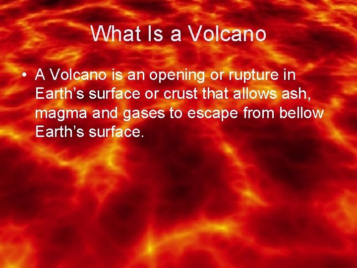 What Is a Volcano • A Volcano is an opening or rupture in Earth’s