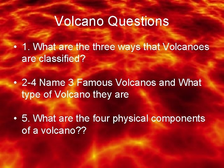 Volcano Questions • 1. What are three ways that Volcanoes are classified? • 2