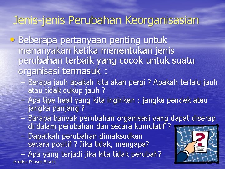 Jenis-jenis Perubahan Keorganisasian • Beberapa pertanyaan penting untuk menanyakan ketika menentukan jenis perubahan terbaik