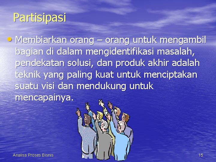 Partisipasi • Membiarkan orang – orang untuk mengambil bagian di dalam mengidentifikasi masalah, pendekatan