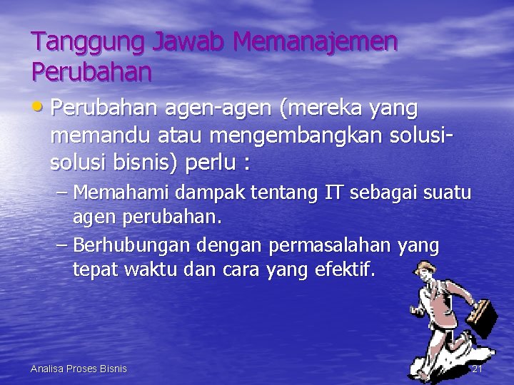 Tanggung Jawab Memanajemen Perubahan • Perubahan agen-agen (mereka yang memandu atau mengembangkan solusi bisnis)