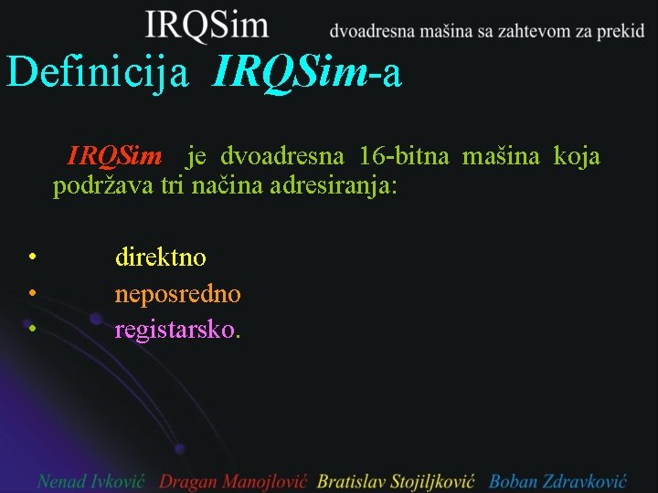 Definicija IRQSim-a IRQSim je dvoadresna 16 -bitna mašina koja podržava tri načina adresiranja: •