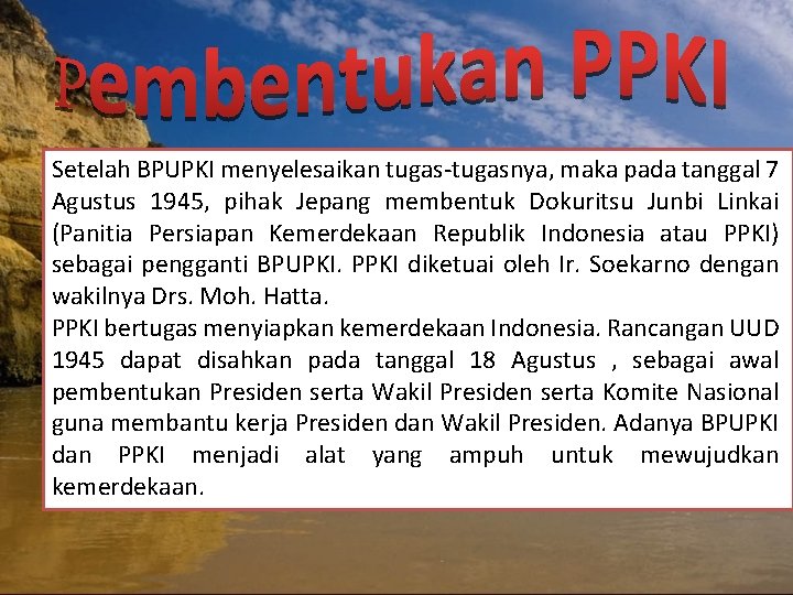 Setelah BPUPKI menyelesaikan tugas-tugasnya, maka pada tanggal 7 Agustus 1945, pihak Jepang membentuk Dokuritsu