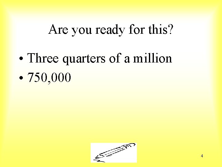 Are you ready for this? • Three quarters of a million • 750, 000