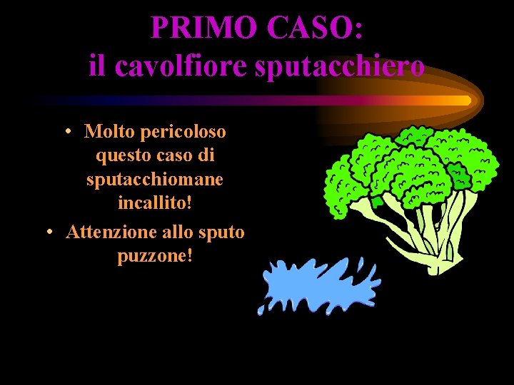 PRIMO CASO: il cavolfiore sputacchiero • Molto pericoloso questo caso di sputacchiomane incallito! •