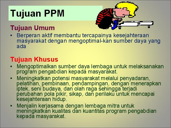 Tujuan PPM Tujuan Umum • Berperan aktif membantu tercapainya kesejahteraan masyarakat dengan mengoptimal kan