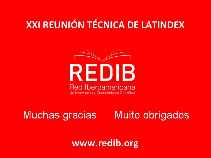 XXI REUNIÓN TÉCNICA DE LATINDEX Muchas gracias Muito obrigados www. redib. org 