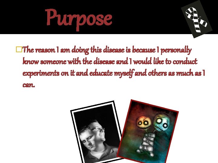 Purpose �The reason I am doing this disease is because I personally know someone
