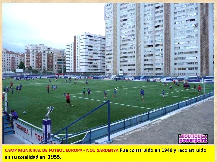 CAMP MUNICIPAL DE FUTBOL EUROPA - NOU SARDENYA Fue construido en 1940 y reconstruido