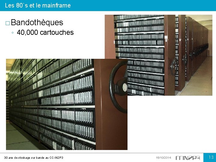 Les 80`s et le mainframe � Bandothèques ◦ 40, 000 cartouches 30 ans de