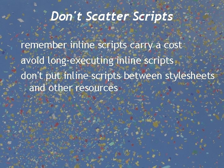 Don't Scatter Scripts remember inline scripts carry a cost avoid long-executing inline scripts don't