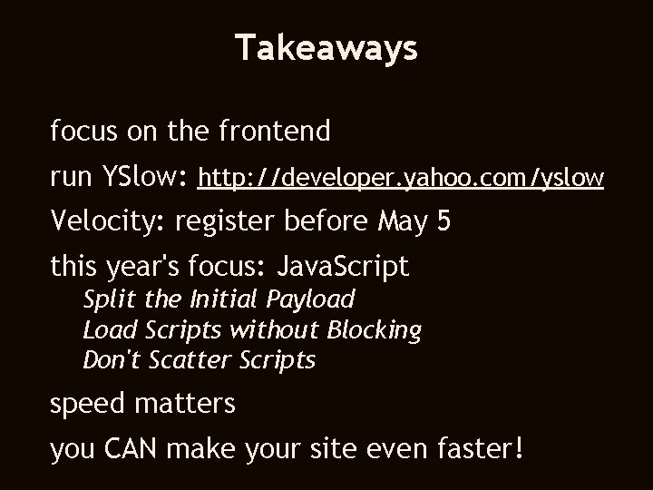 Takeaways focus on the frontend run YSlow: http: //developer. yahoo. com/yslow Velocity: register before