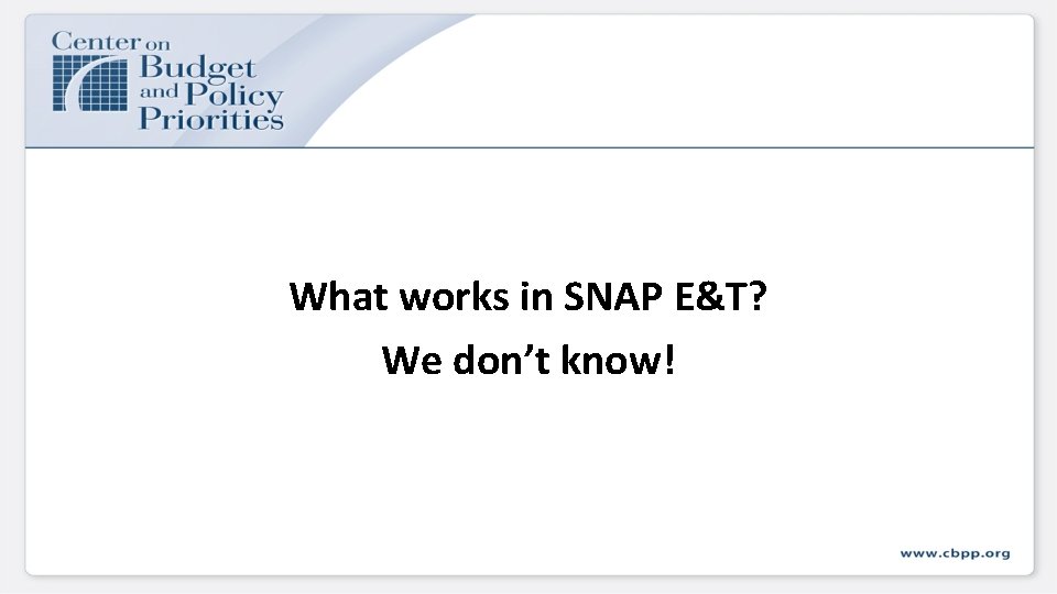 What works in SNAP E&T? We don’t know! What works in SNAP E&T? We don’t know!