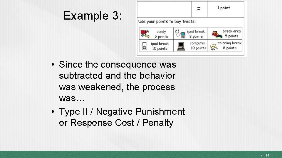 Example 3: • Since the consequence was subtracted and the behavior was weakened, the